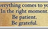 Image saying: Everything comes to you. In the right moment. Be patient. Be grateful.